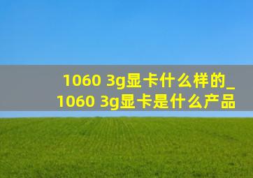 1060 3g显卡什么样的_1060 3g显卡是什么产品